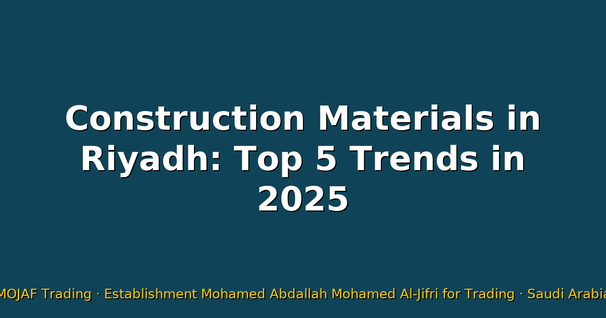 Construction Materials in Riyadh: Top 5 Trends in 2025