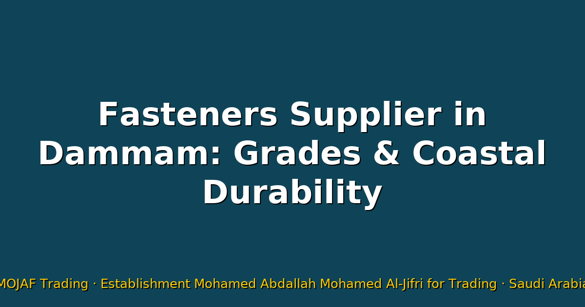 Fasteners Supplier in Dammam: Grades & Coastal Durability