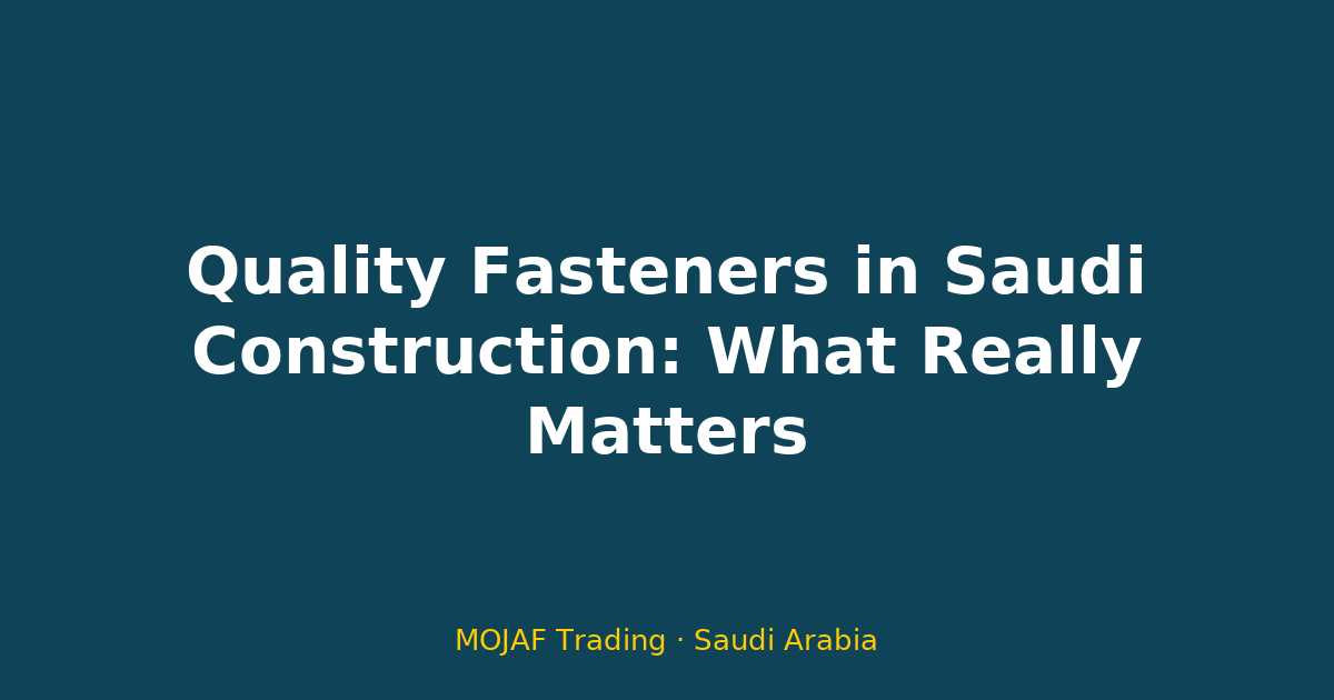 Quality Fasteners in Saudi Construction: What Really Matters