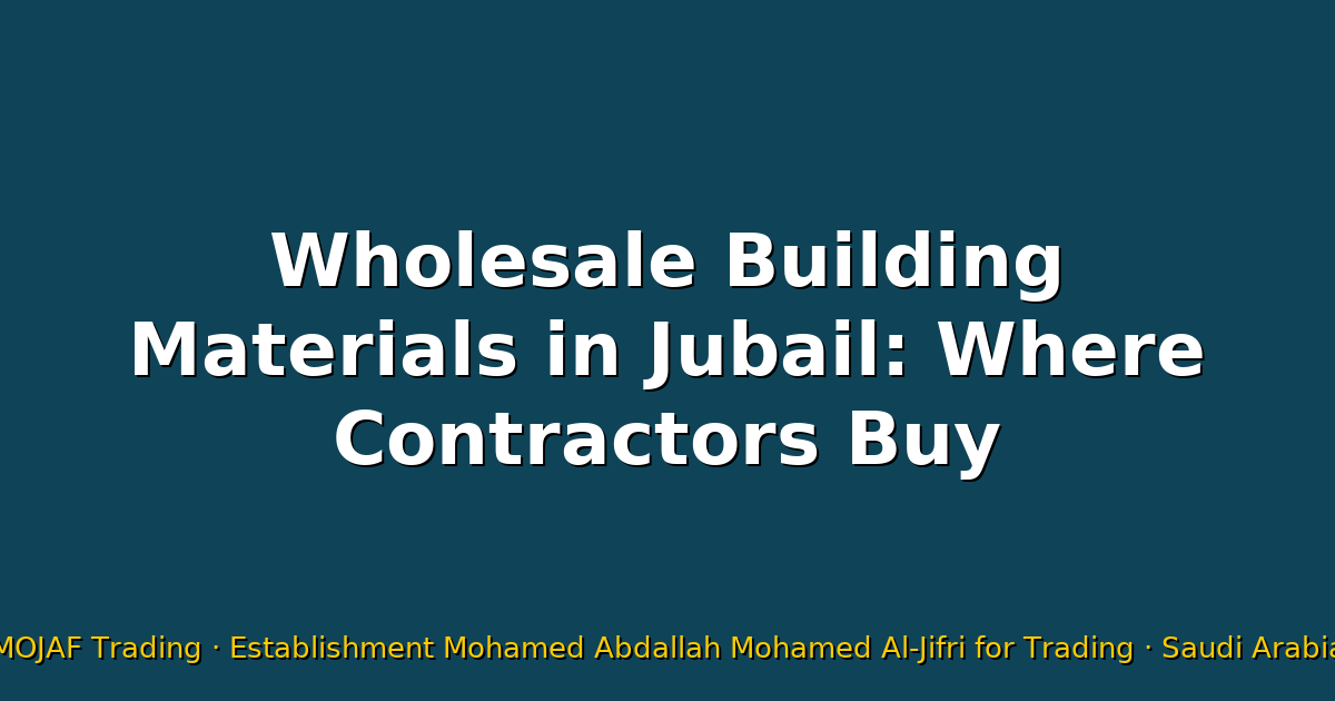 Wholesale Building Materials in Jubail: Where Contractors Buy